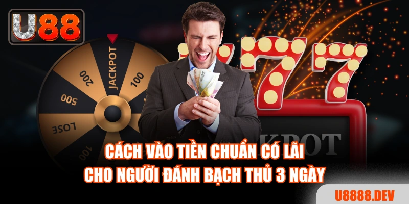 Cách vào tiền chuẩn có lãi cho người đánh bạch thủ 3 ngày