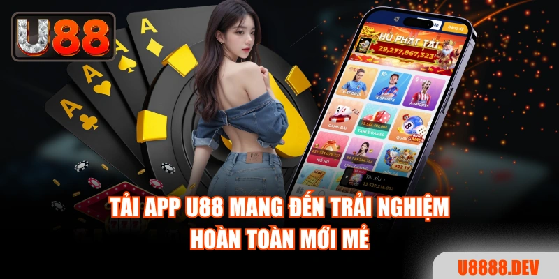 Tải app U88 mang đến trải nghiệm hoàn toàn mới mẻ